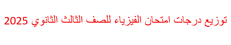 توزيع درجات امتحان الفيزياء للصف الثالث الثانوي 2025